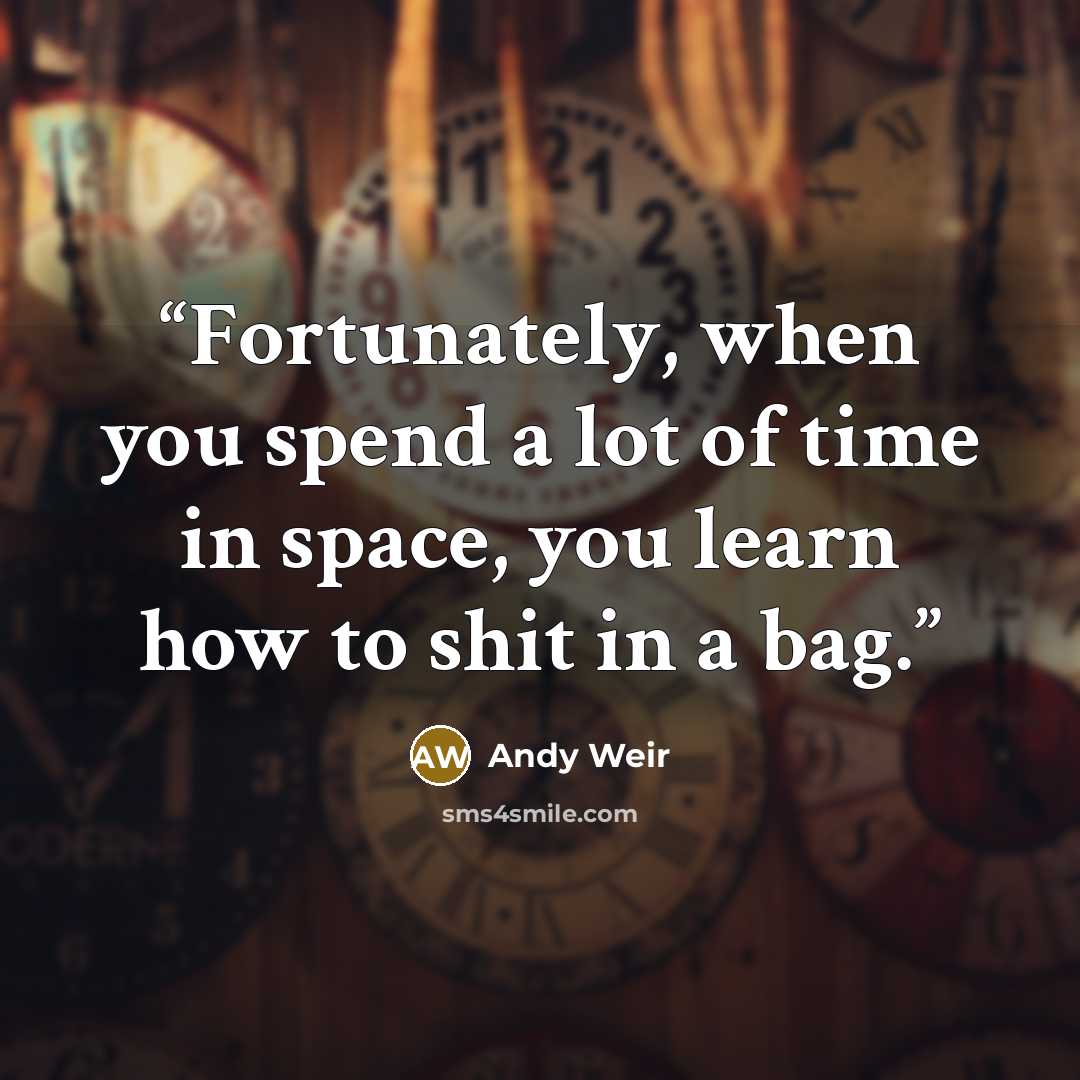 “Fortunately, when you spend a lot of time in space, you learn how to shit in a bag.” quote by Andy Weir