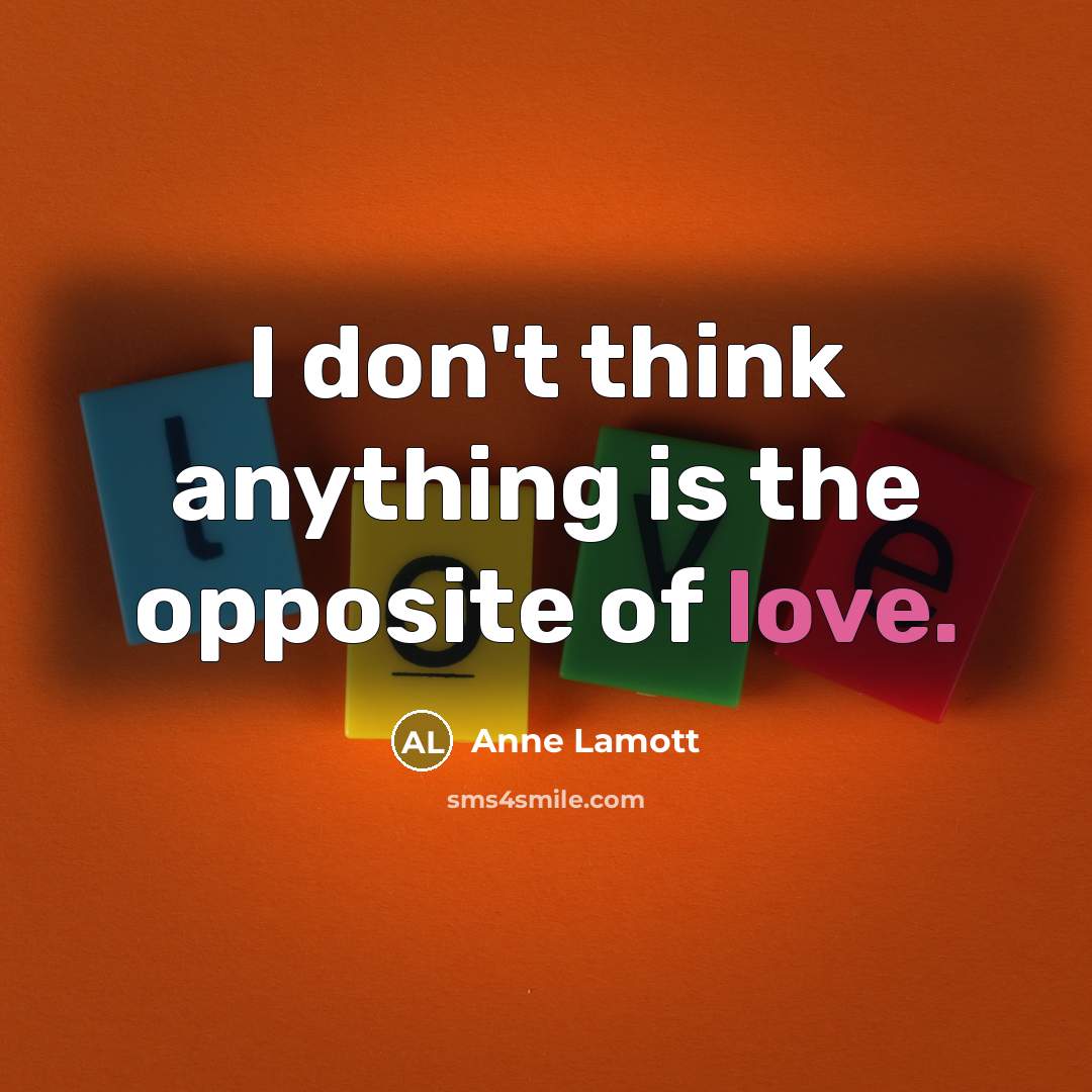 “I don't think anything is the opposite of love.…” quote by Anne Lamott