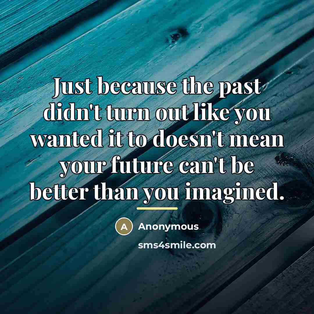 “Just because the past didn't turn out like you wanted…” quote by Anonymous