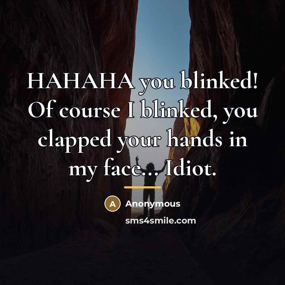 “HAHAHA you blinked! Of course I blinked, you clapped your…” quote by Anonymous
