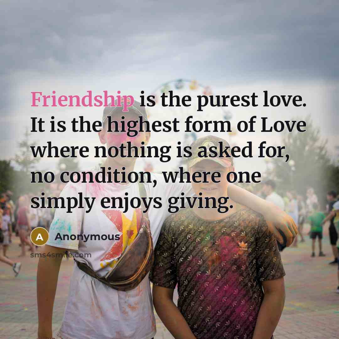 “Friendship is the purest love. It is the highest form…” quote by Anonymous