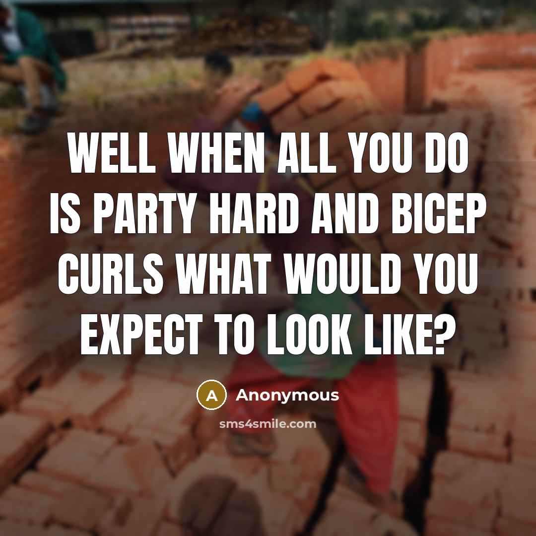 “Well when all you do is party hard and bicep…” quote by Anonymous