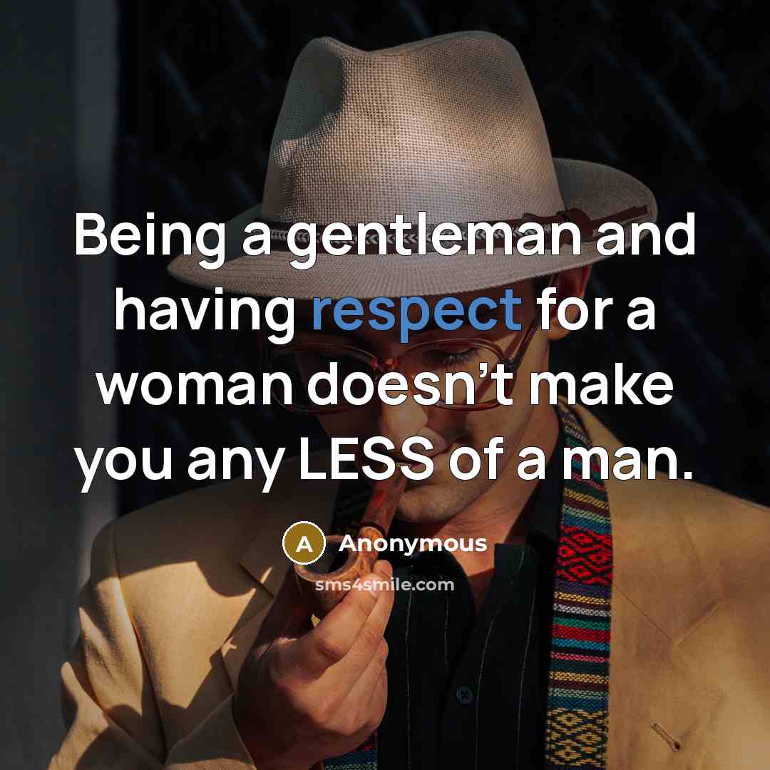 “Being a gentleman and having respect for a woman doesn't make you any LESS of a man.” quote by Anonymous