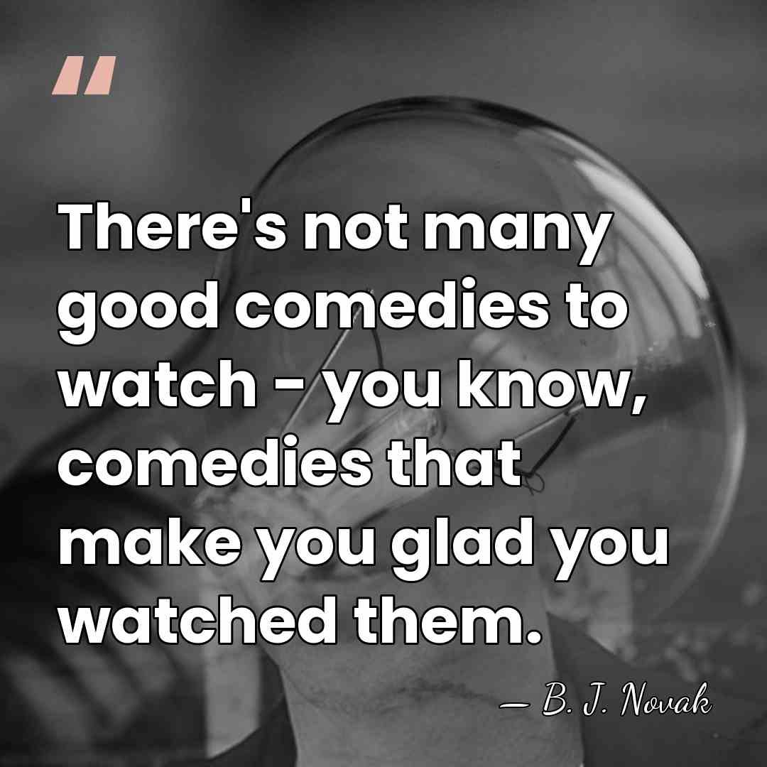 There's not many good comedies to watch - you know, comedies that&hellip; - B. J. Novak