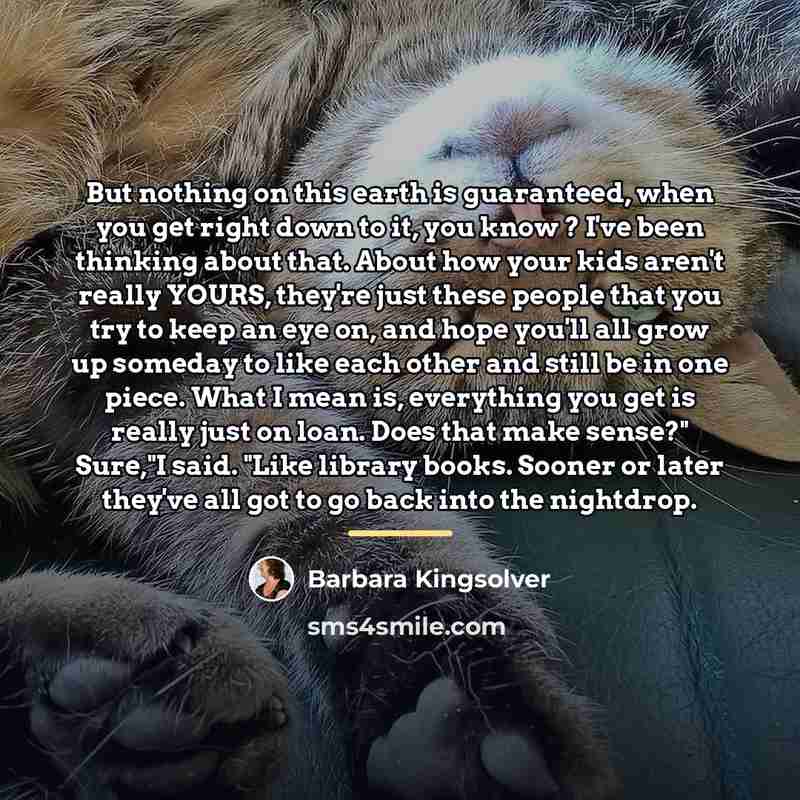 “But nothing on this earth is guaranteed, when you get…” quote by Barbara Kingsolver