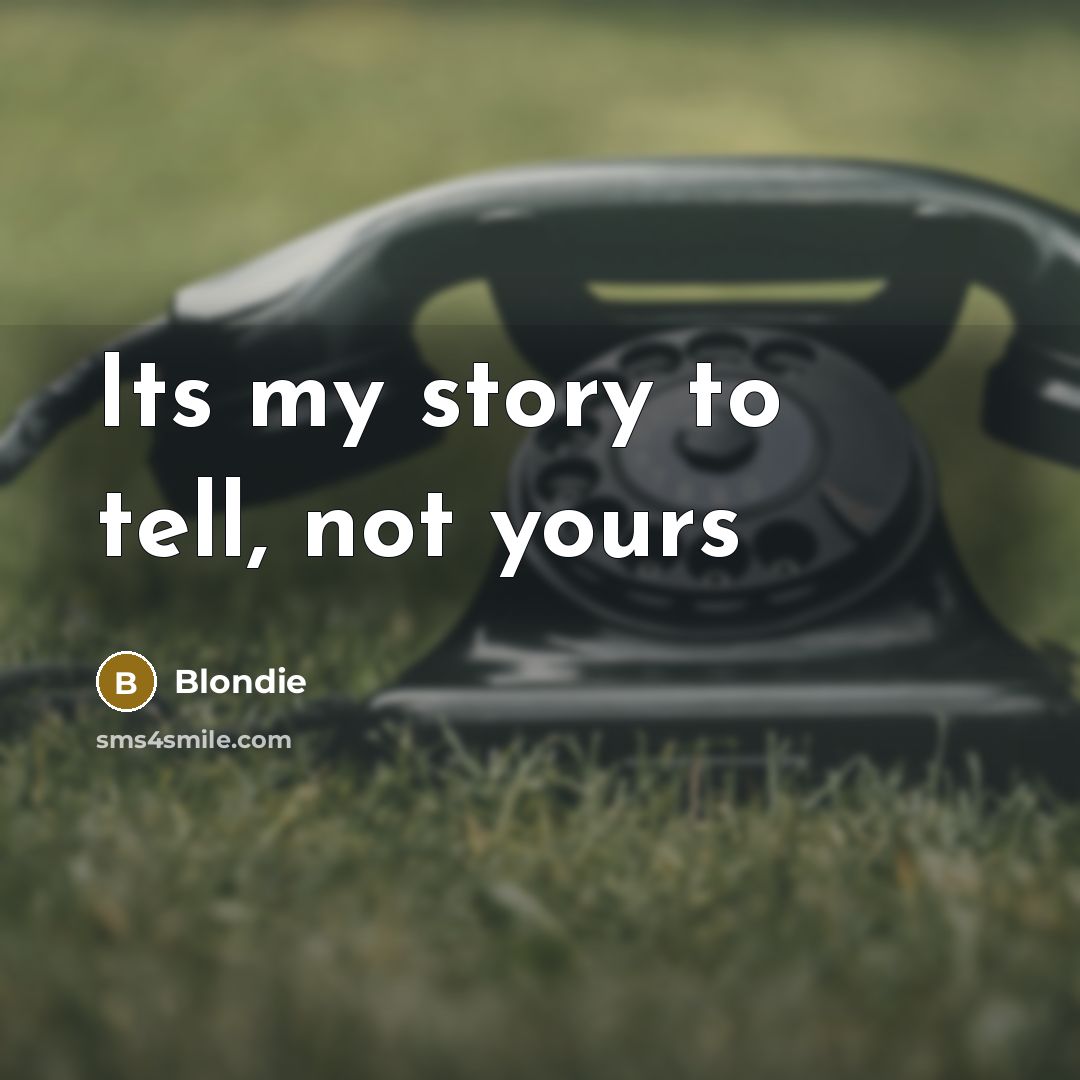 “Its my story to tell, not yours…” quote by Blondie