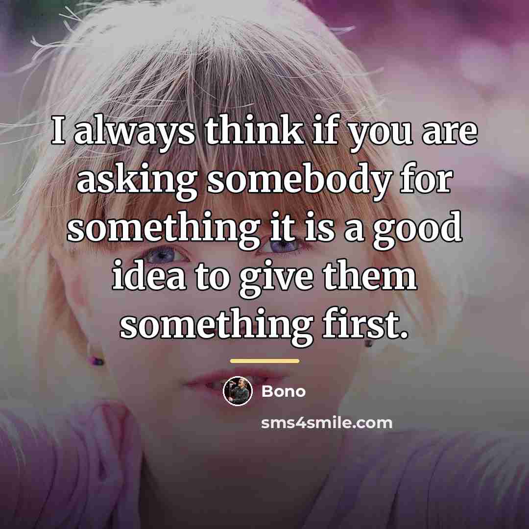 “I always think if you are asking somebody for something…” quote by Bono