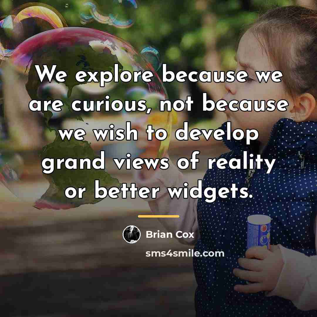 “We explore because we are curious, not because we wish…” quote by Brian Cox