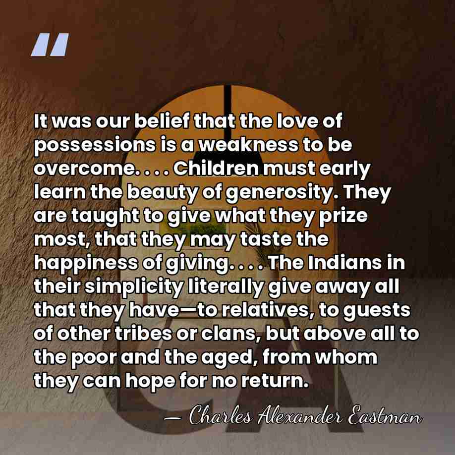 It was our belief that the love of possessions is a weakness&hellip; - Charles Alexander Eastman