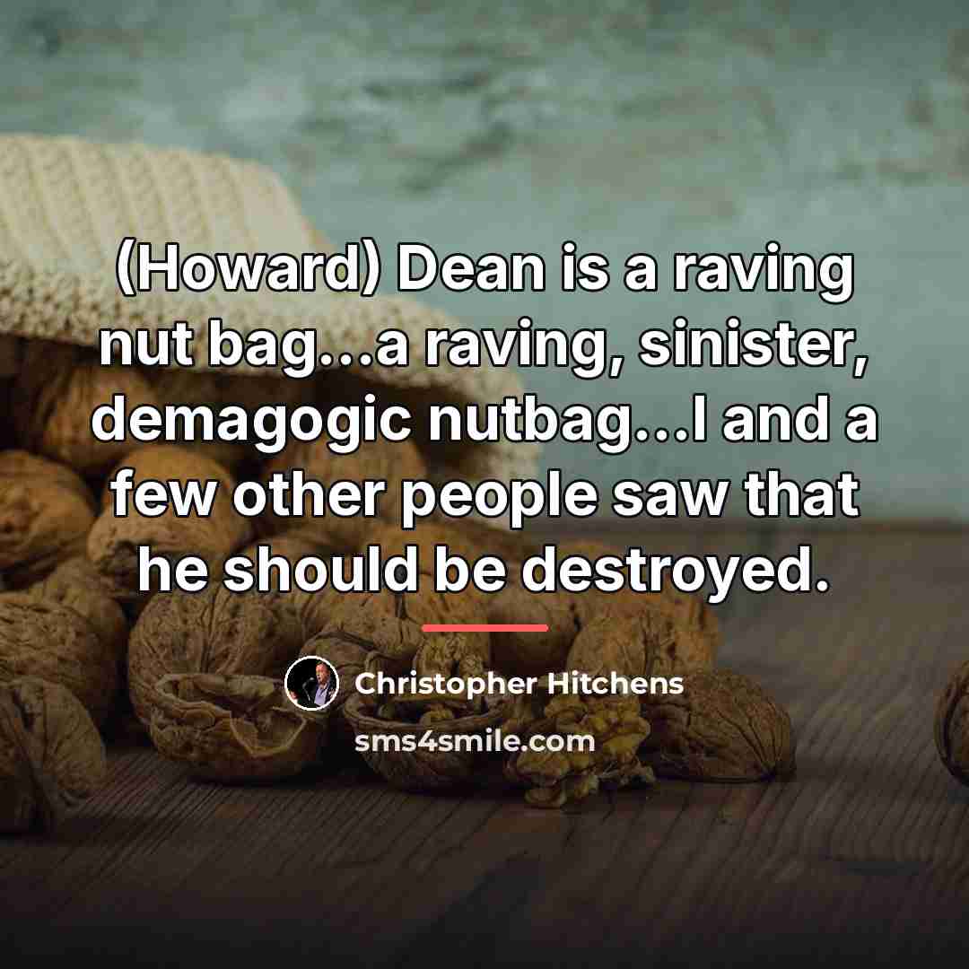 “(Howard) Dean is a raving nut bag...a raving, sinister, demagogic…” quote by Christopher Hitchens