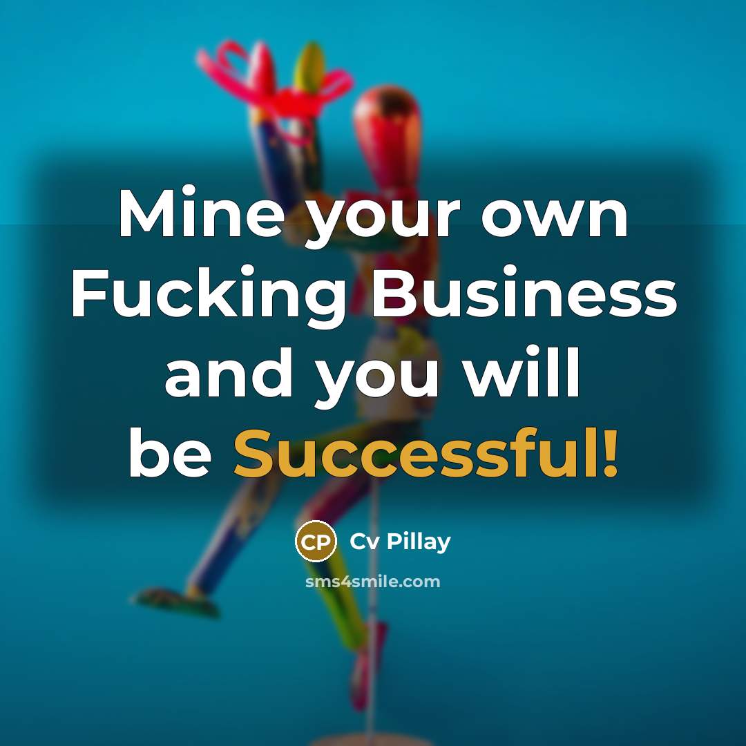 “Mine your own Fucking Business and you will be Successful!…” quote by Cv Pillay