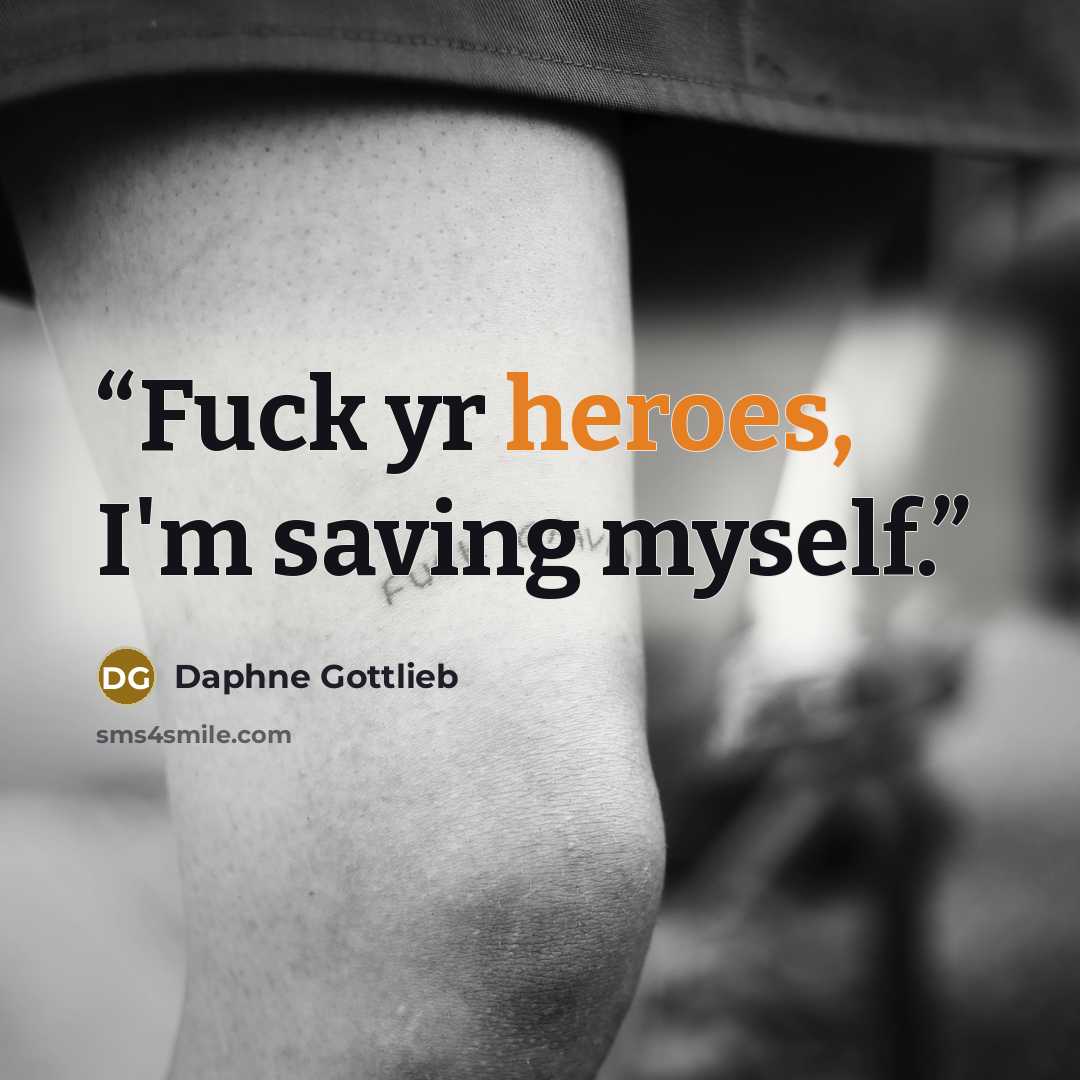 “Fuck yr heroes, I'm saving myself.” quote by Daphne Gottlieb