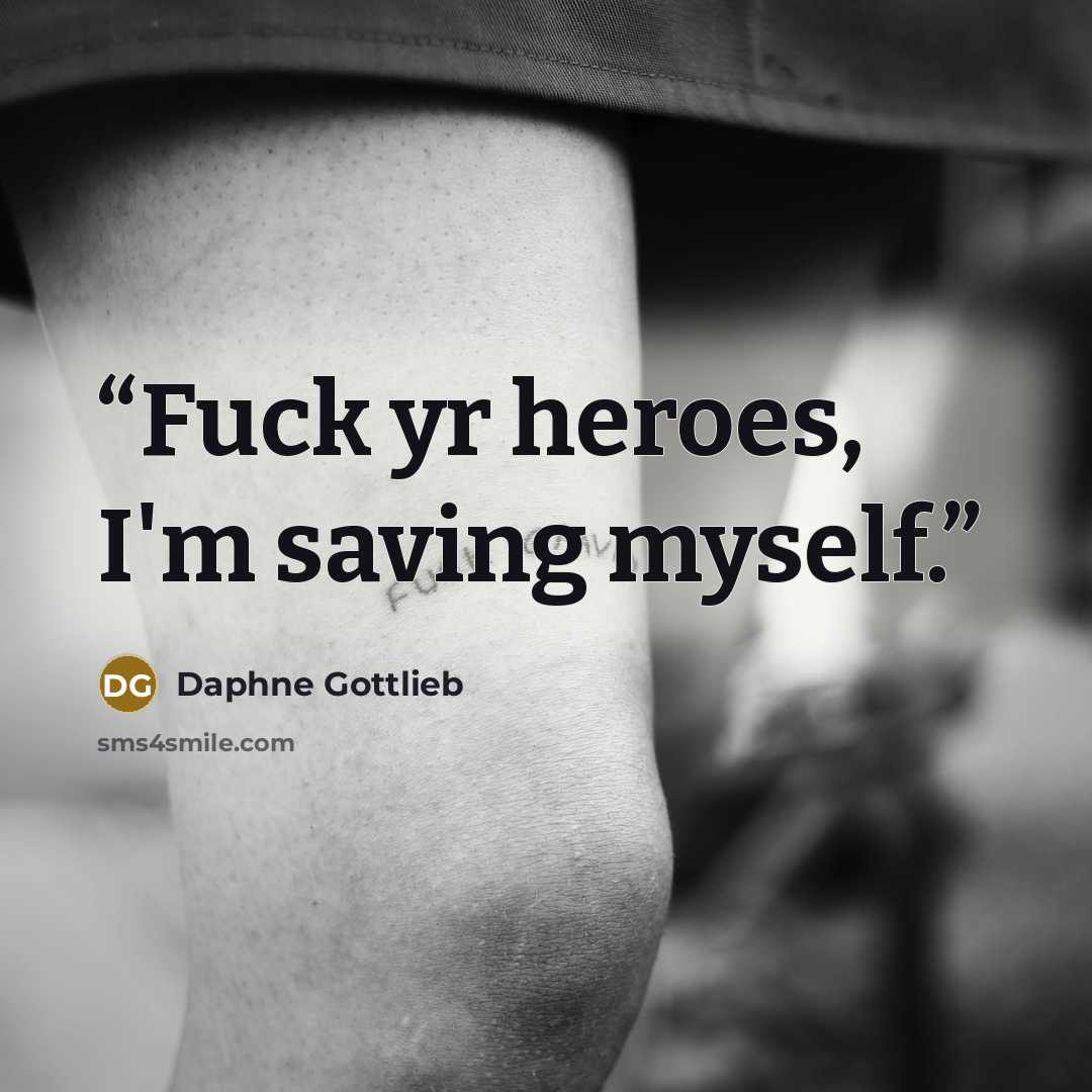“Fuck yr heroes, I'm saving myself.” quote by Daphne Gottlieb