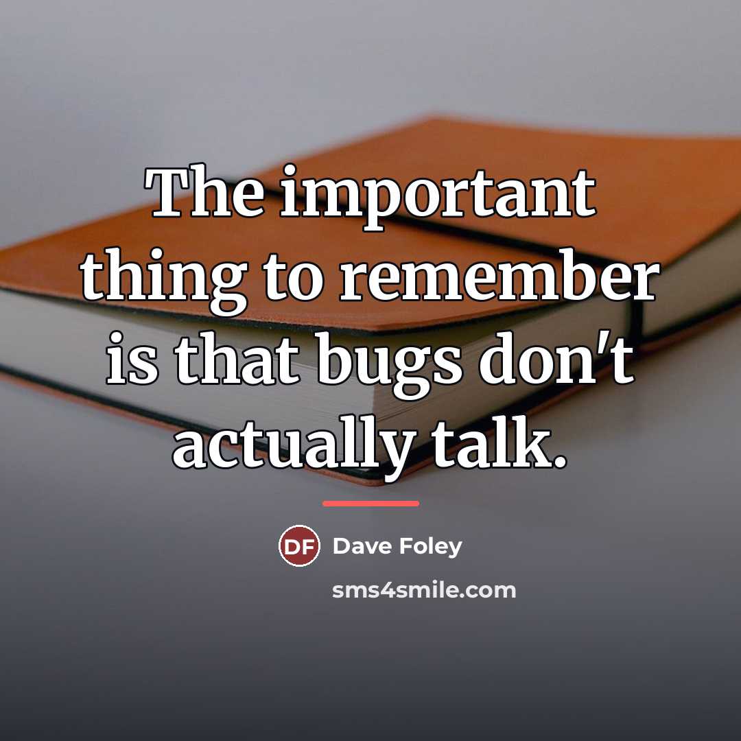 “The important thing to remember is that bugs don't actually…” quote by Dave Foley