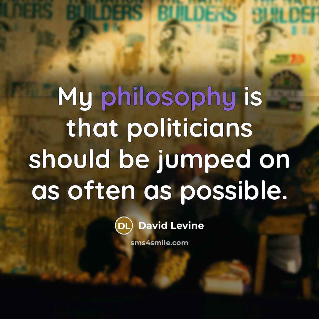 “My philosophy is that politicians should be jumped on as…” quote by David Levine