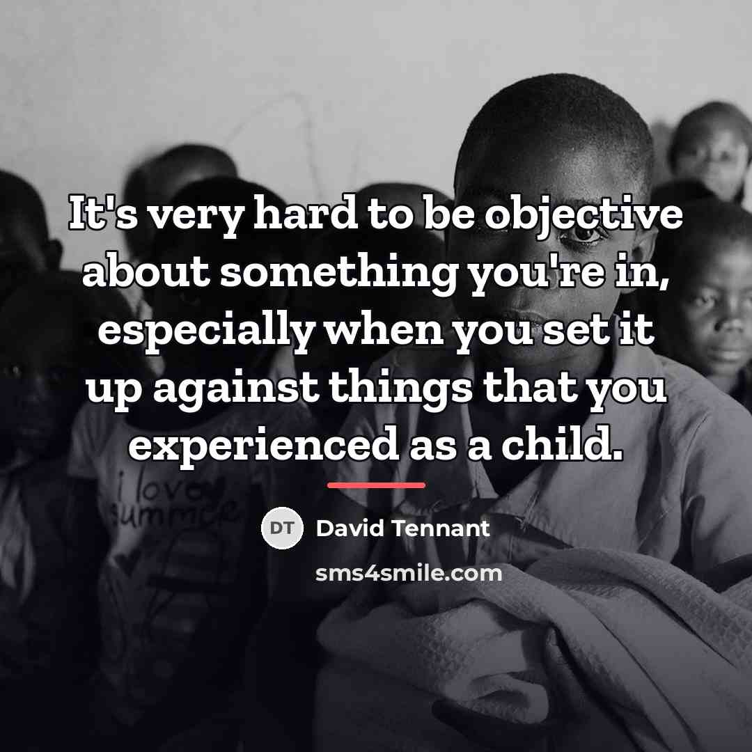 “It's very hard to be objective about something you're in,…” quote by David Tennant