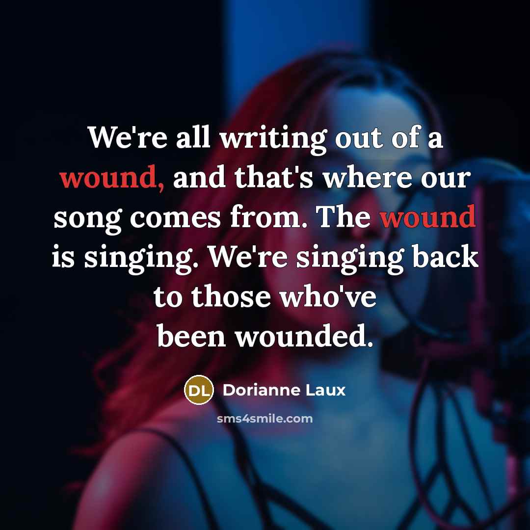 “We're all writing out of a wound, and that's where…” quote by Dorianne Laux