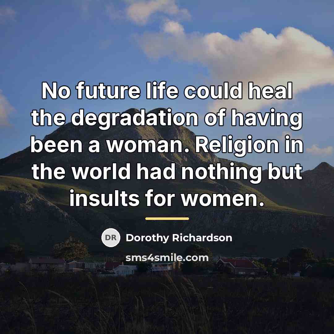 “No future life could heal the degradation of having been…” quote by Dorothy Richardson