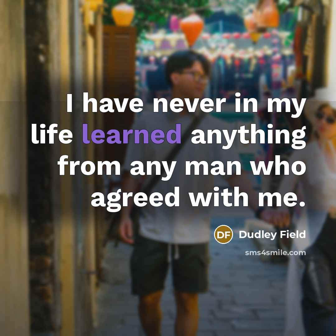 “I have never in my life learned anything from any man who agreed with me.” quote by Dudley Field