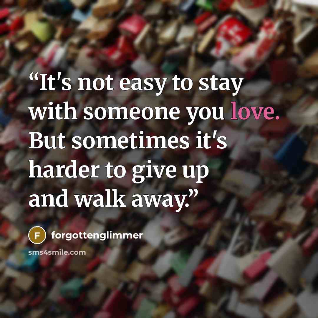 “It's not easy to stay with someone you love. But sometimes it's harder to give up and walk away.” quote by forgottenglimmer
