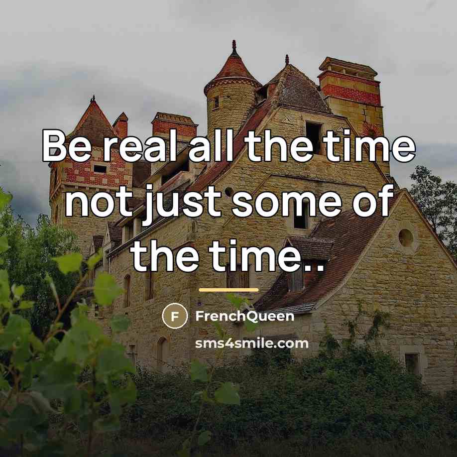 “Be real all the time not just some of the…” quote by Frenchqueen