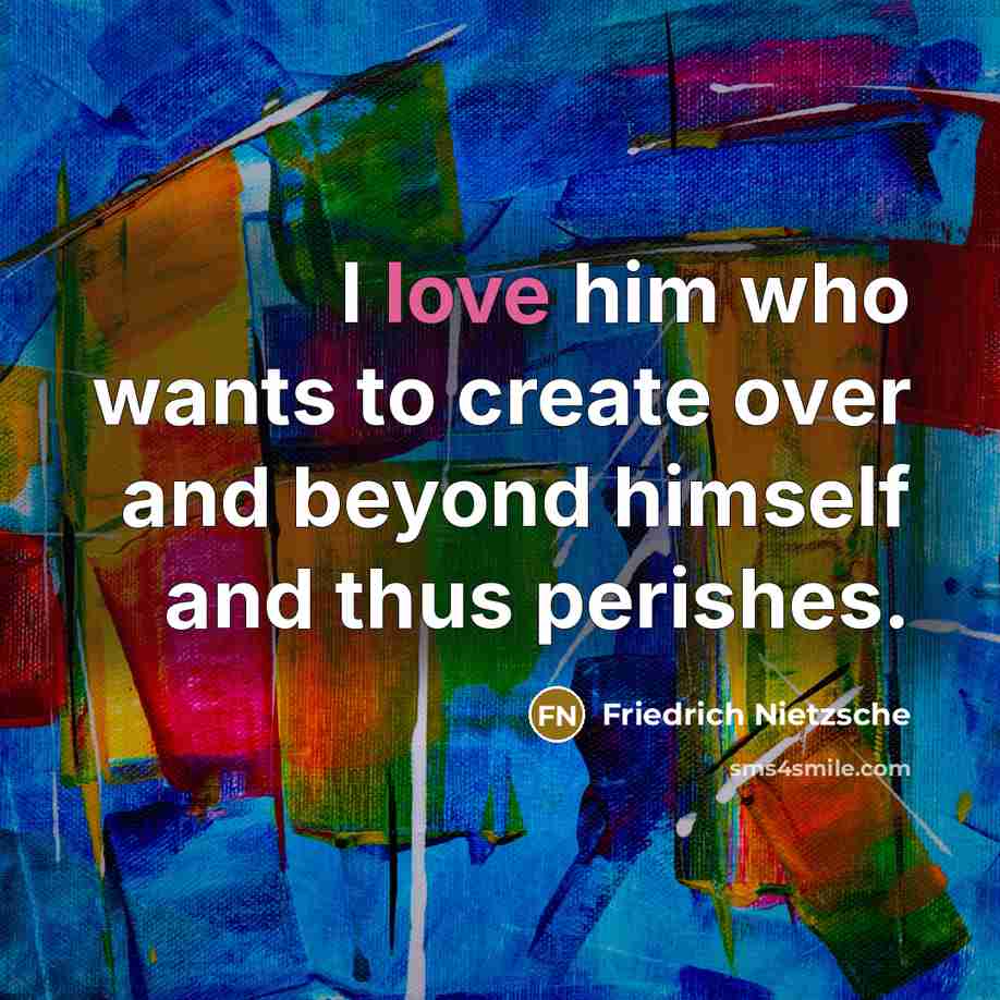 “I love him who wants to create over and beyond…” quote by Friedrich Nietzsche