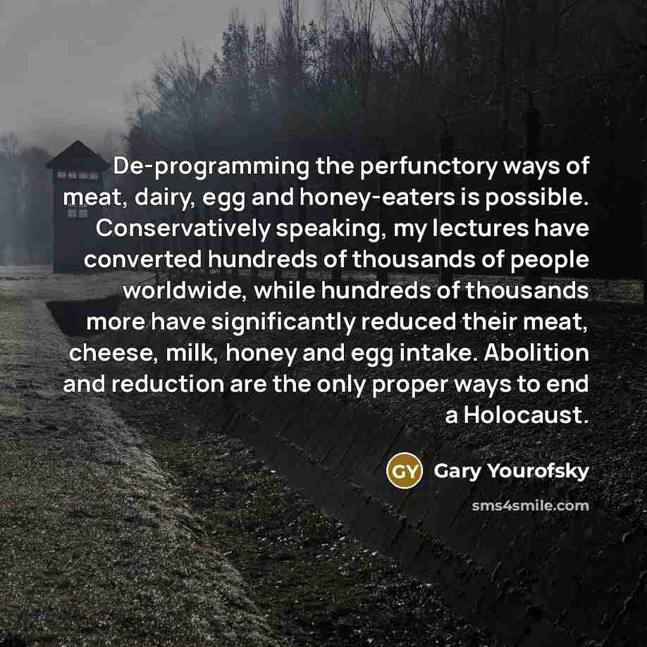 “De-programming the perfunctory ways of meat, dairy, egg and honey-eaters…” quote by Gary Yourofsky