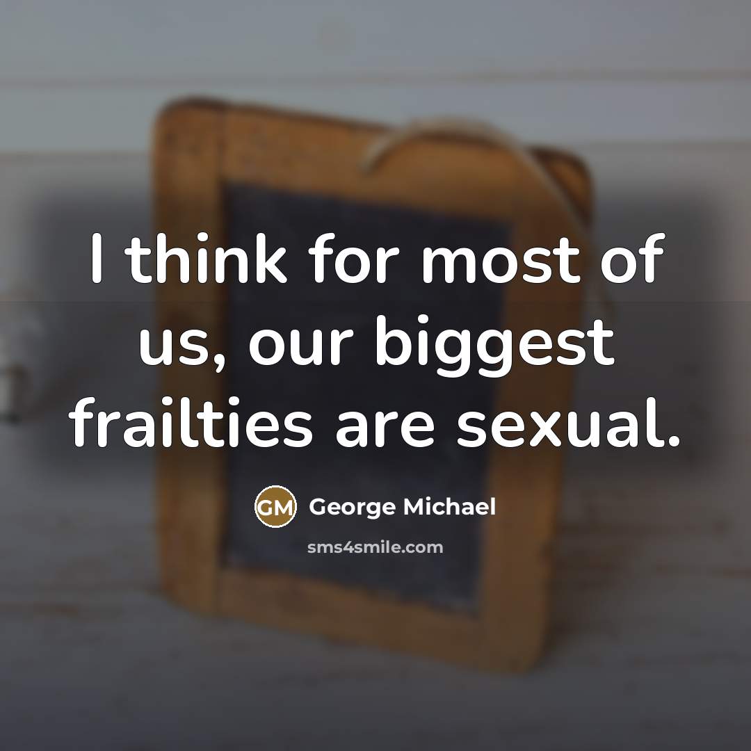“I think for most of us, our biggest frailties are…” quote by George Michael