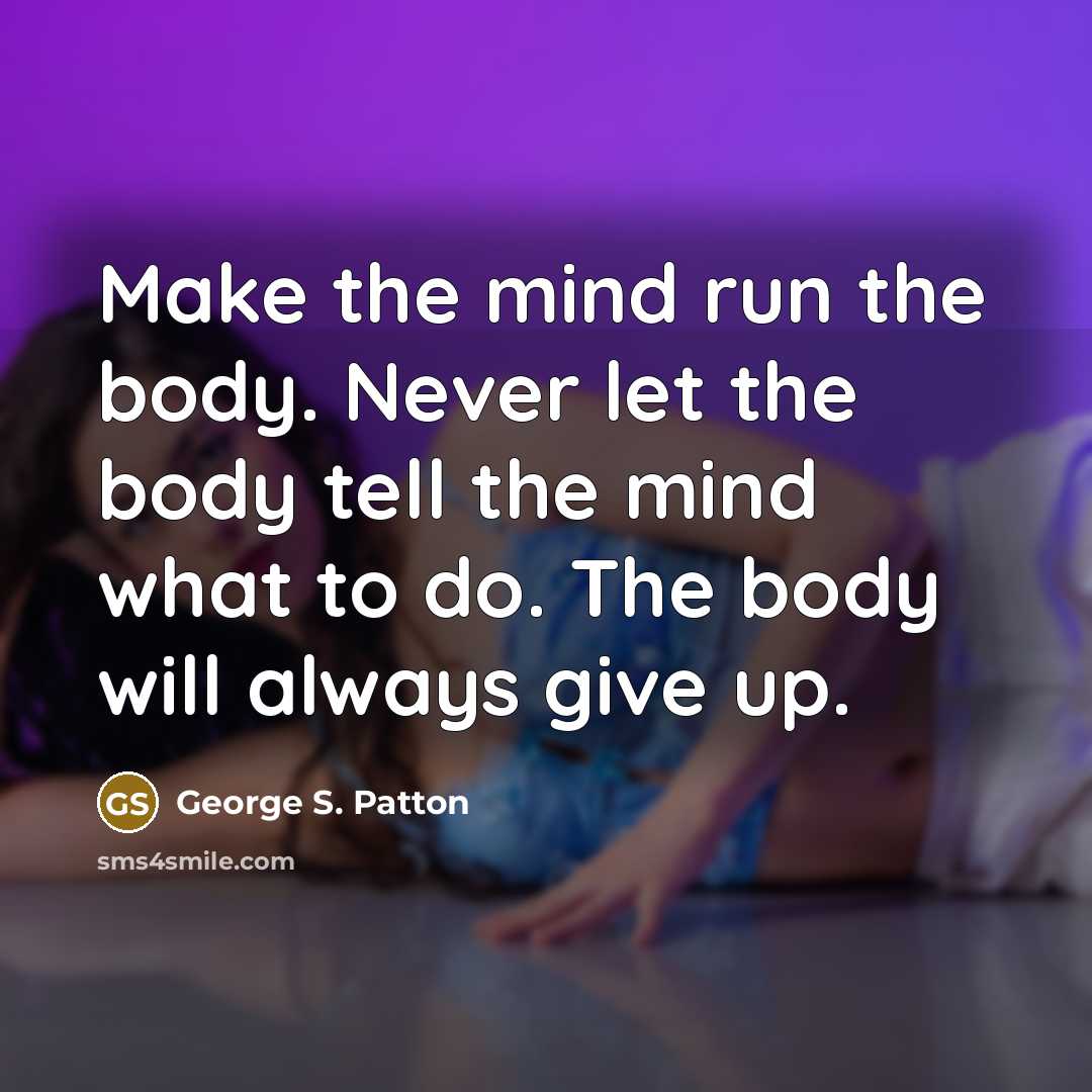 “Make the mind run the body. Never let the body…” quote by George S. Patton