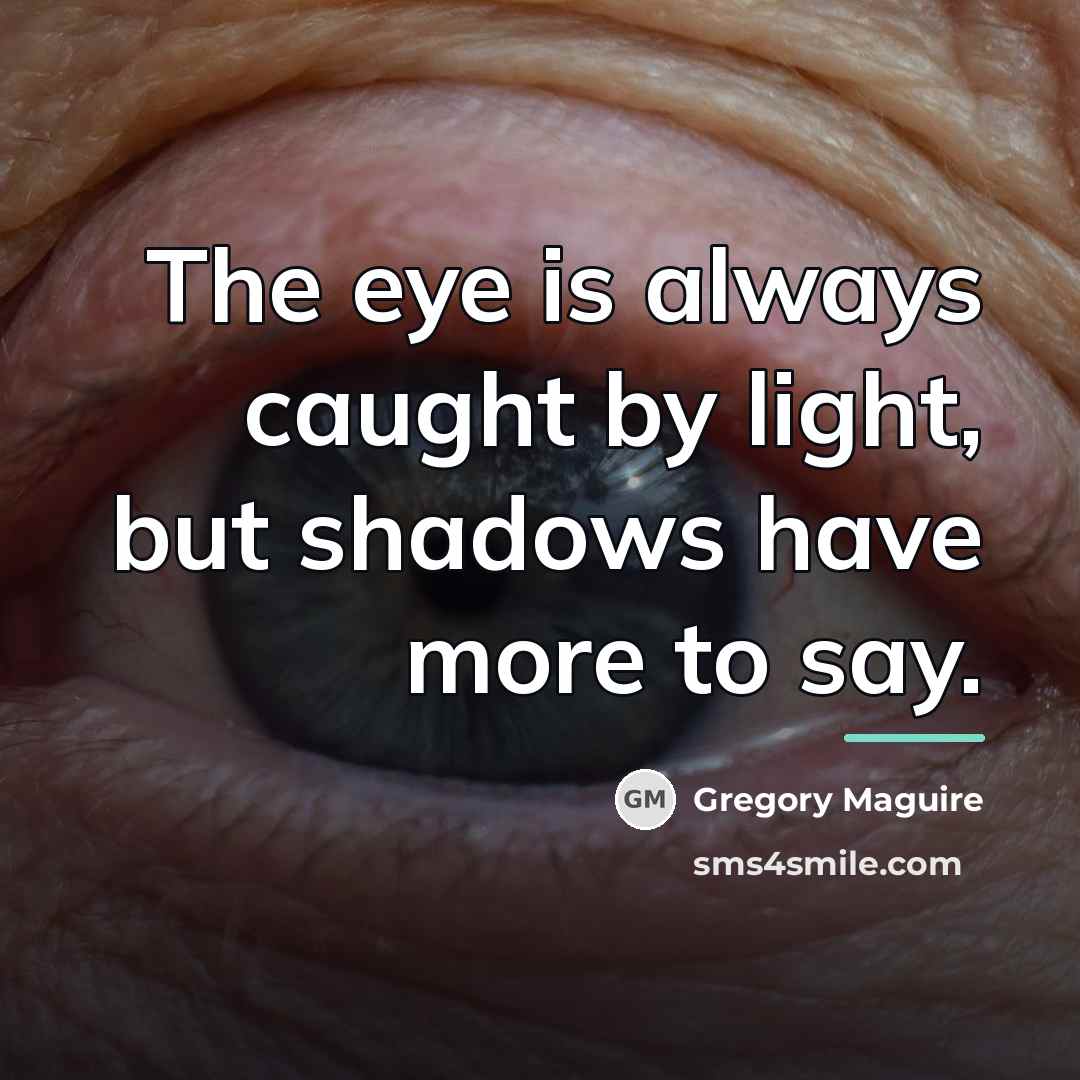 “The eye is always caught by light, but shadows have…” quote by Gregory Maguire