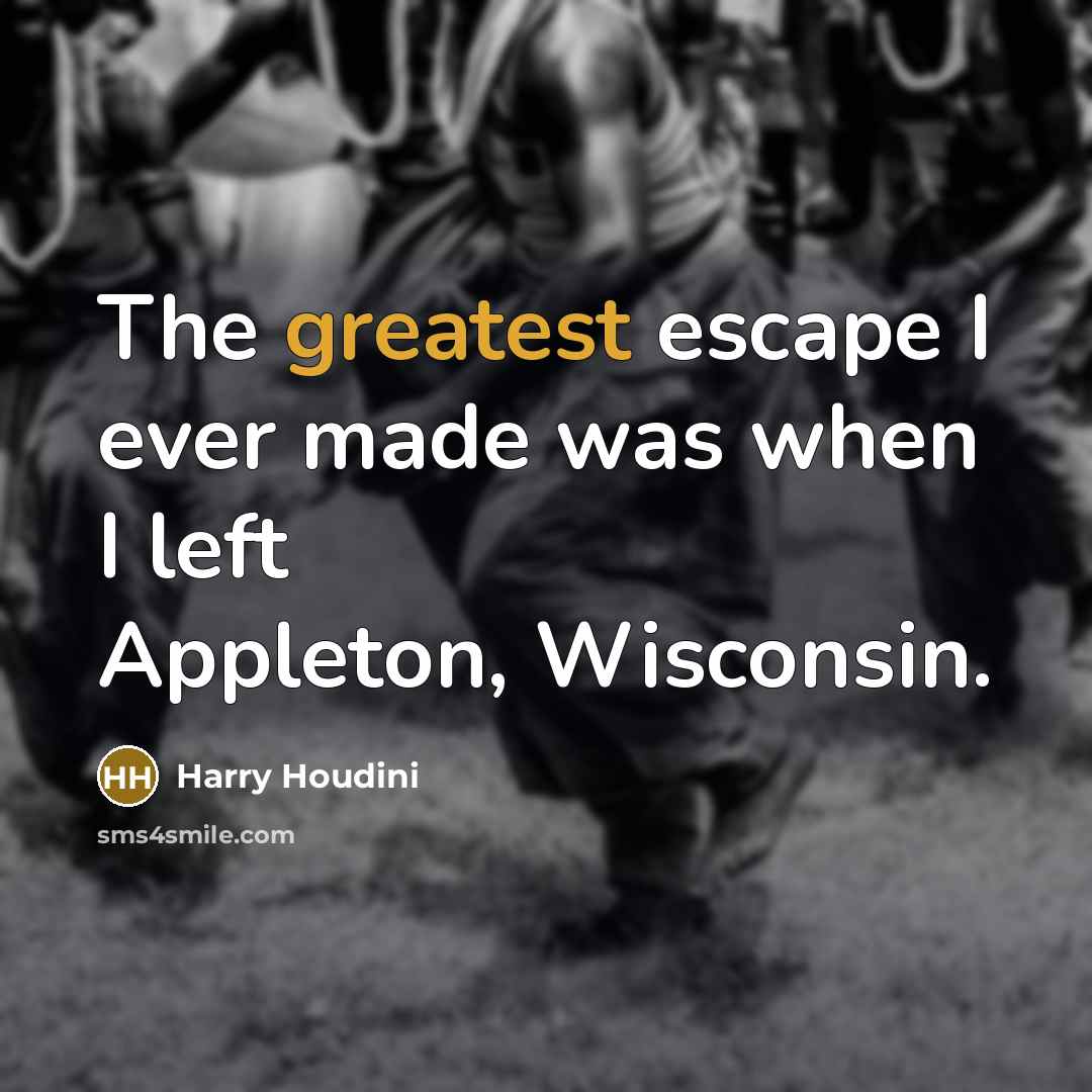 “The greatest escape I ever made was when I left Appleton, Wisconsin.” quote by Harry Houdini