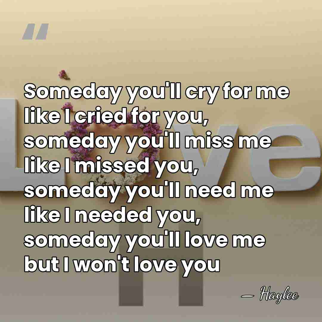Someday you'll cry for me like I cried for you, someday you'll&hellip; - Haylee