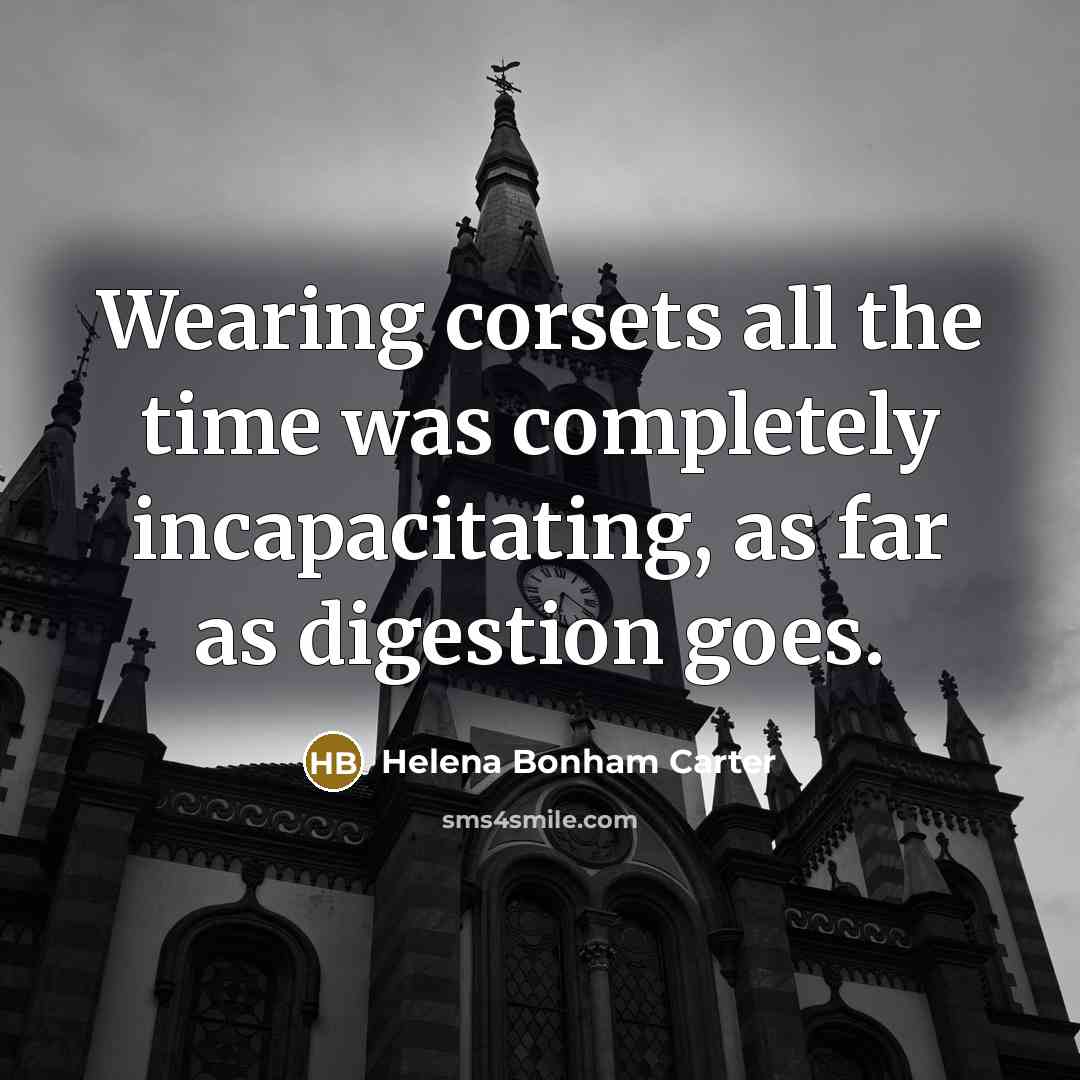 “Wearing corsets all the time was completely incapacitating, as far…” quote by Helena Bonham Carter