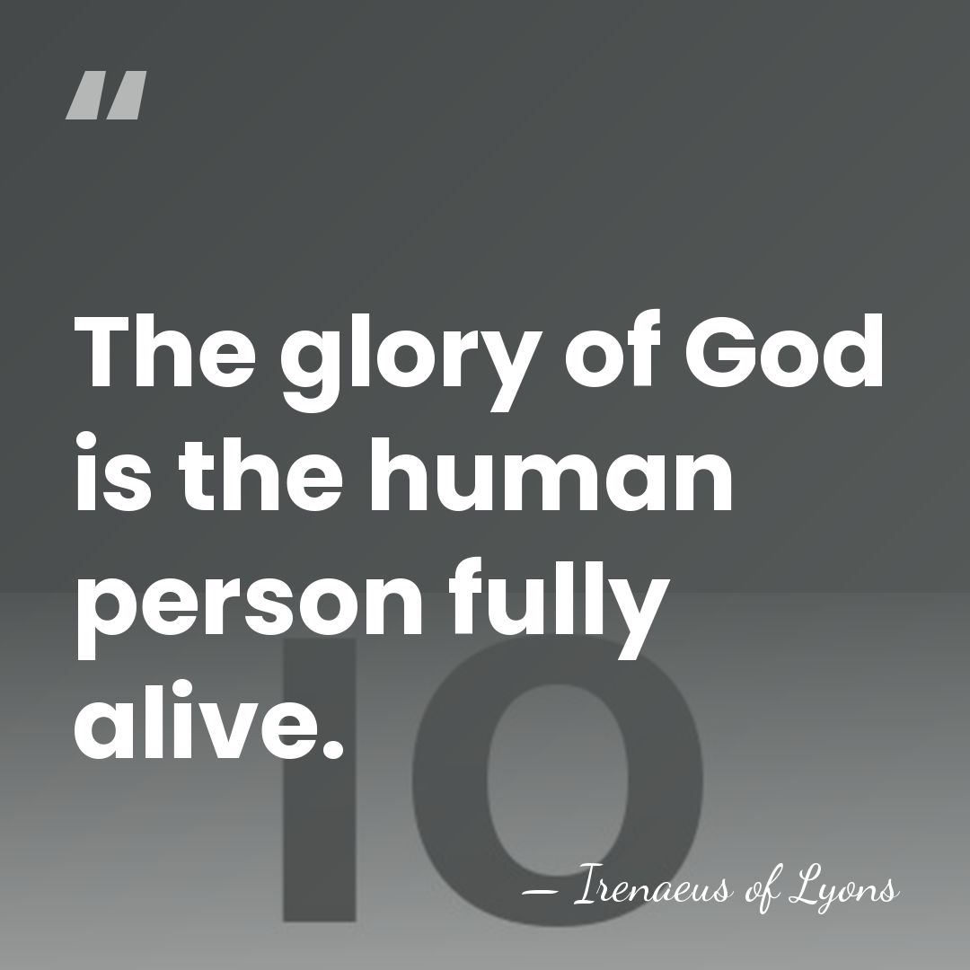 The glory of God is the human person fully alive. - Irenaeus of Lyons