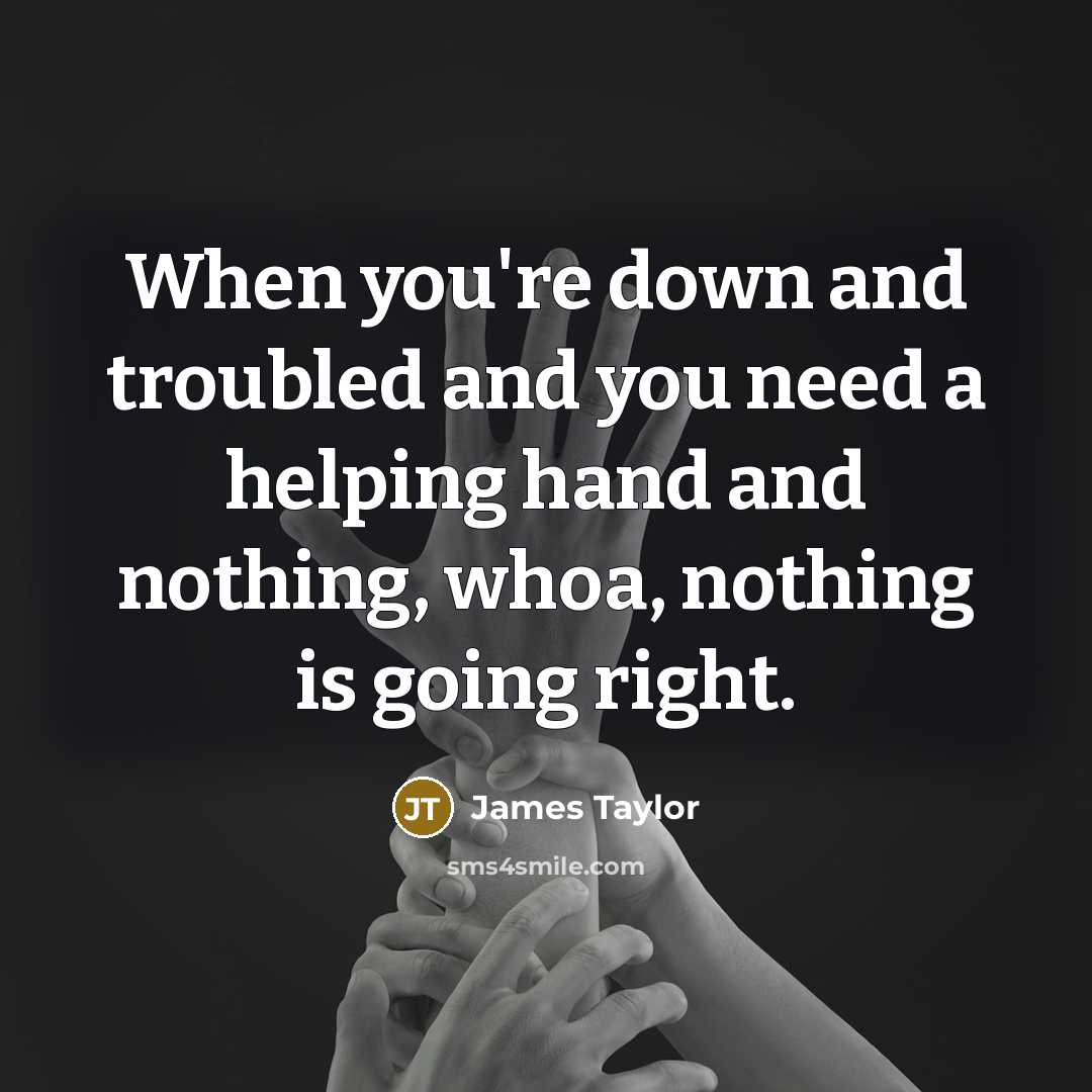 “When you're down and troubled and you need a helping…” quote by James Taylor