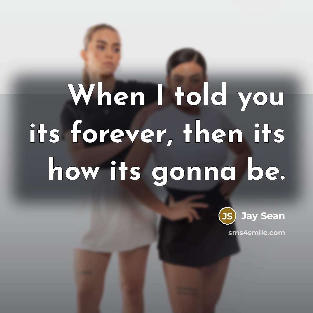 “When I told you its forever, then its how its gonna be.” quote by Jay Sean