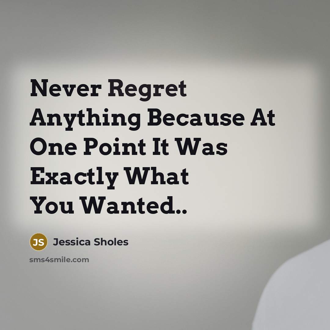 “Never Regret Anything Because At One Point It Was Exactly What You Wanted..” quote by Jessica Sholes