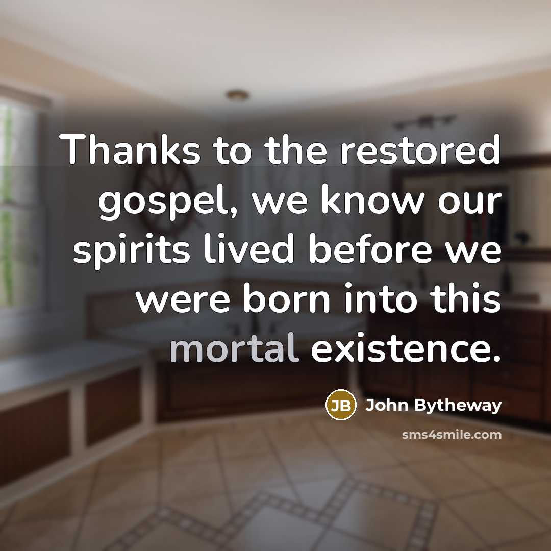 “Thanks to the restored gospel, we know our spirits lived…” quote by John Bytheway