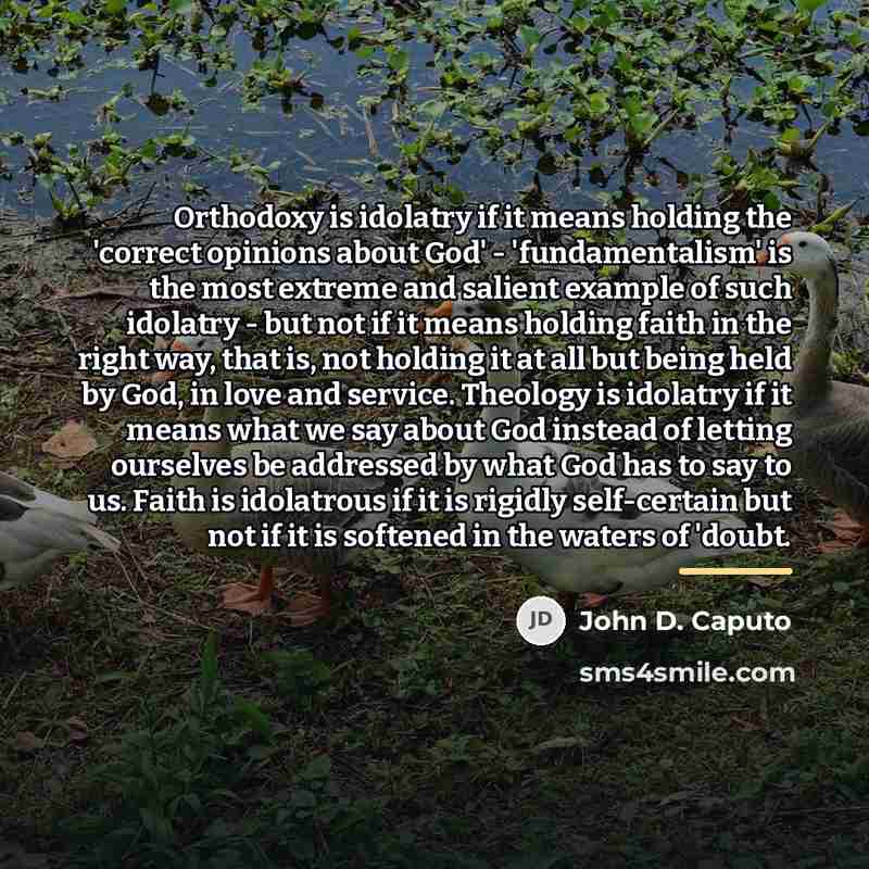 “Orthodoxy is idolatry if it means holding the 'correct opinions…” quote by John D. Caputo