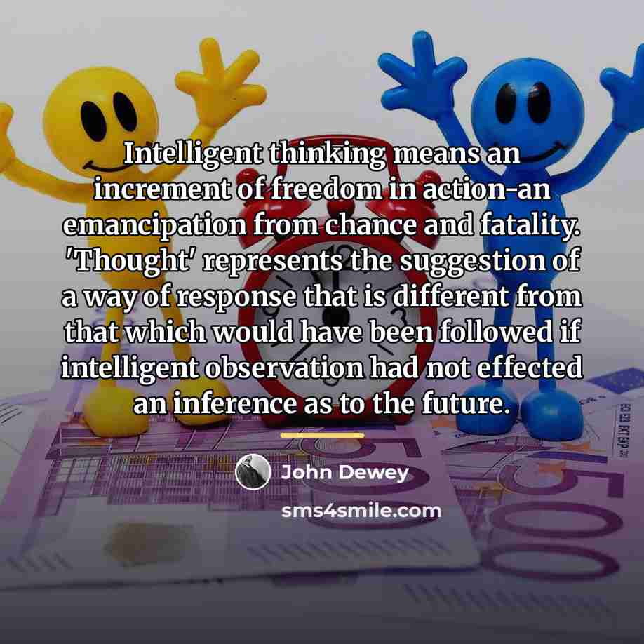 “Intelligent thinking means an increment of freedom in action-an emancipation…” quote by John Dewey