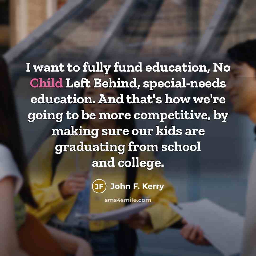 “I want to fully fund education, No Child Left Behind,…” quote by John F. Kerry