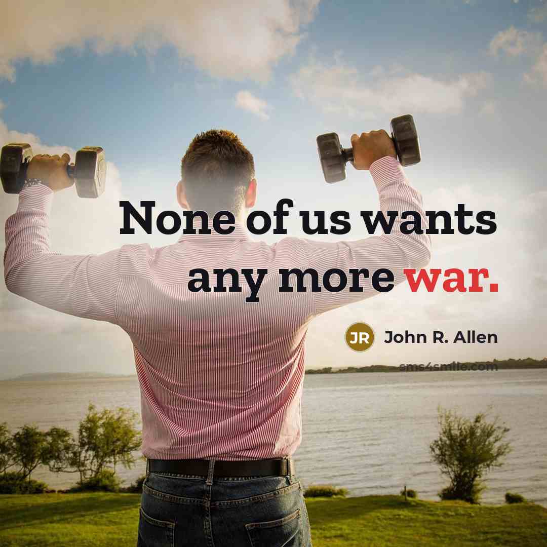 “None of us wants any more war.…” quote by John R. Allen