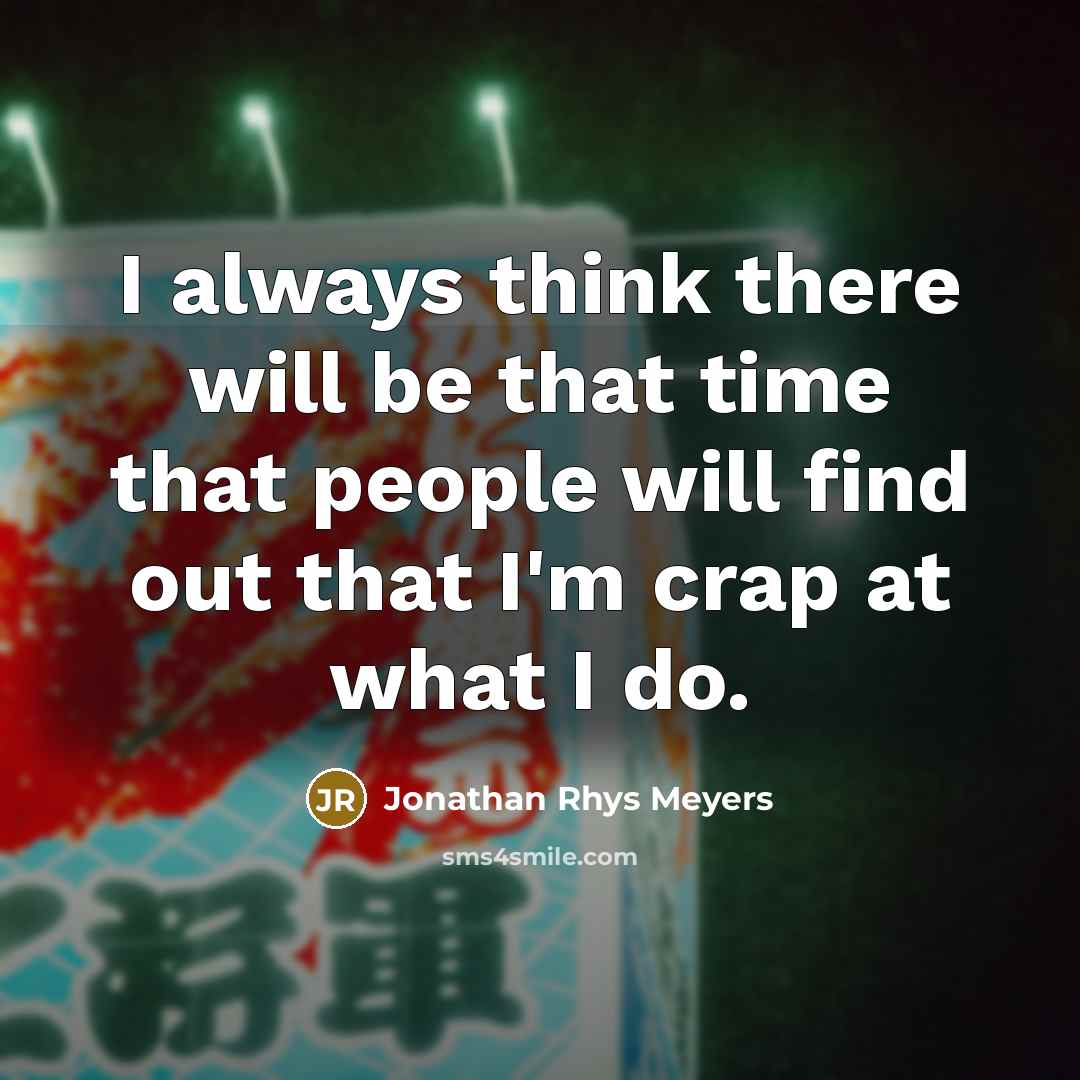 “I always think there will be that time that people…” quote by Jonathan Rhys Meyers