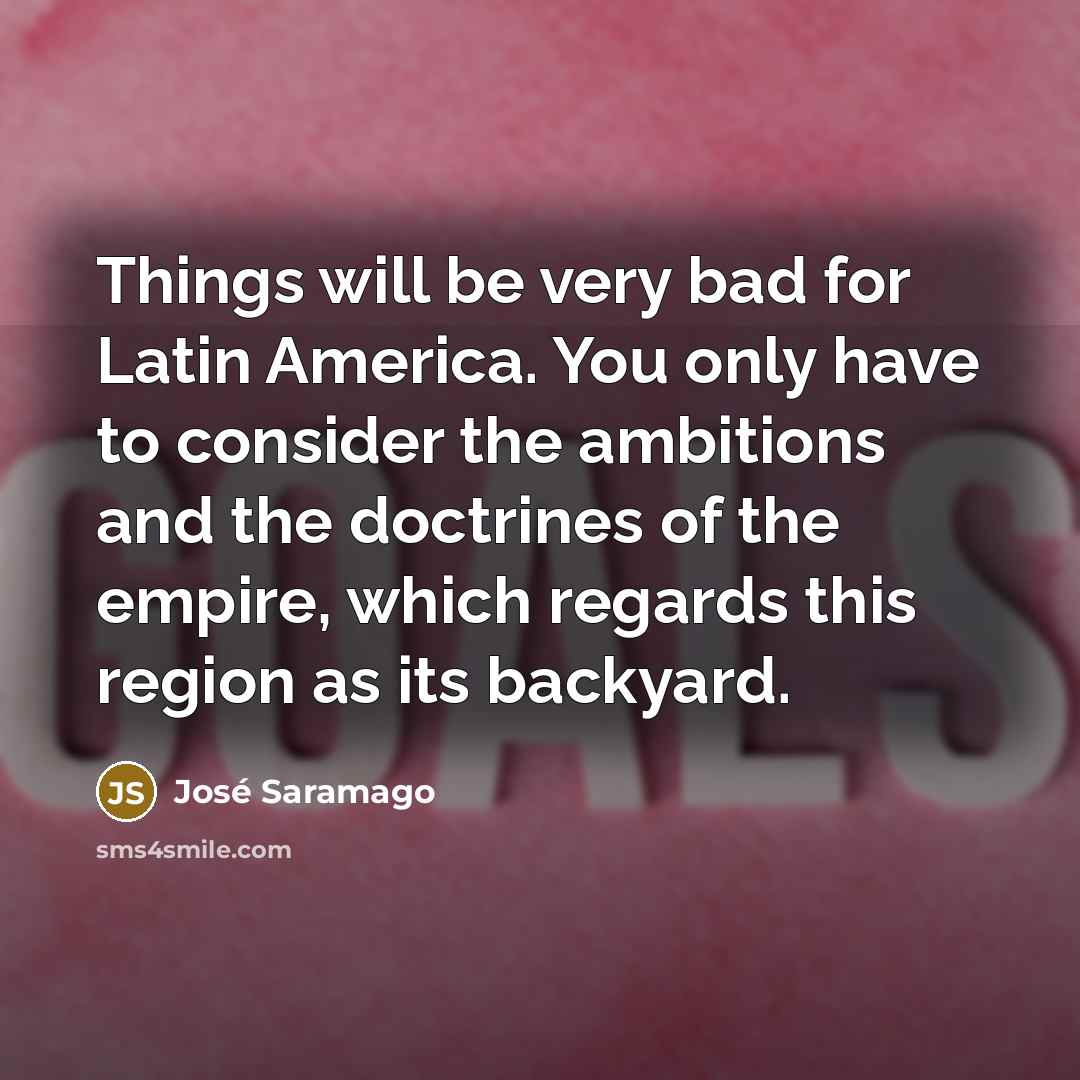 “Things will be very bad for Latin America. You only…” quote by Jose Saramago