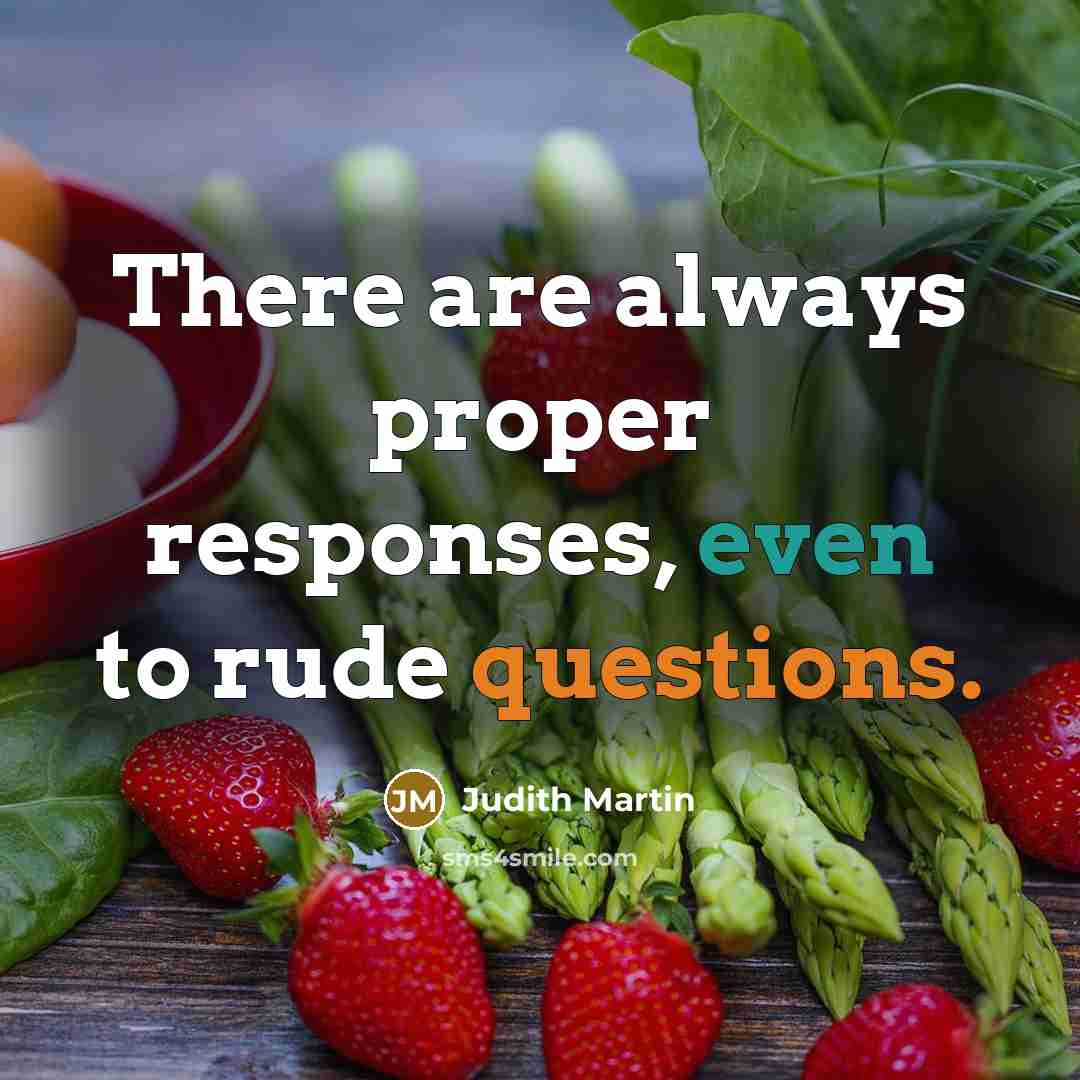 “There are always proper responses, even to rude questions.” quote by Judith Martin