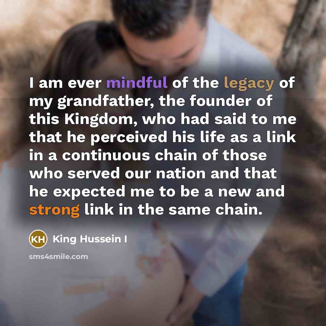 “I am ever mindful of the legacy of my grandfather,…” quote by King Hussein I
