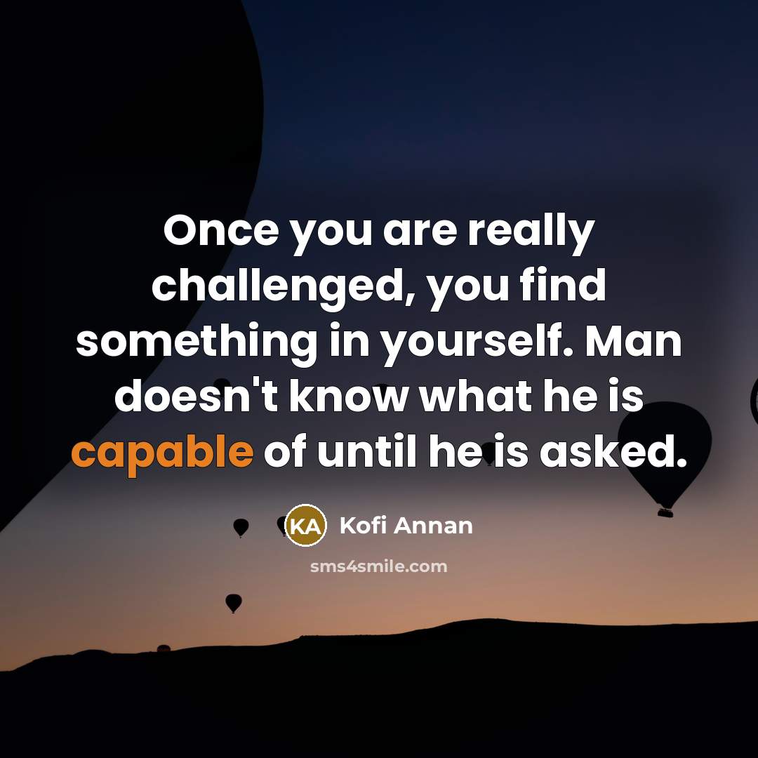 “Once you are really challenged, you find something in yourself.…” quote by Kofi Annan