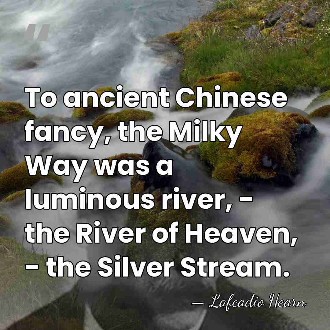 To ancient Chinese fancy, the Milky Way was a luminous river, -&hellip; - Lafcadio Hearn