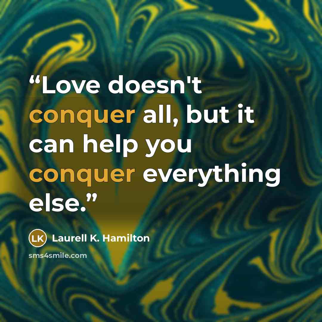 “Love doesn't conquer all, but it can help you conquer everything else.” quote by Laurell K. Hamilton