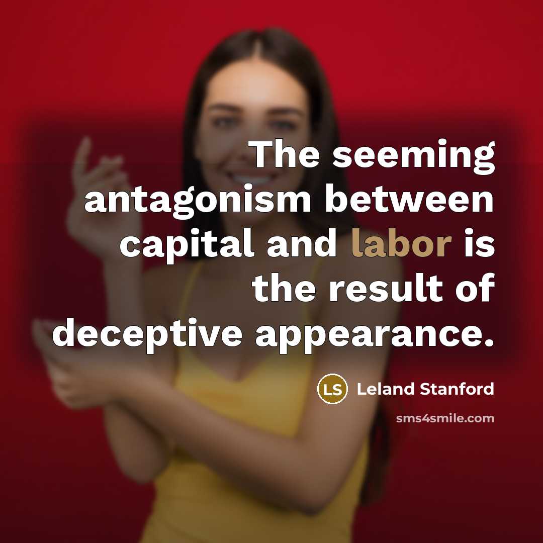 “The seeming antagonism between capital and labor is the result…” quote by Leland Stanford